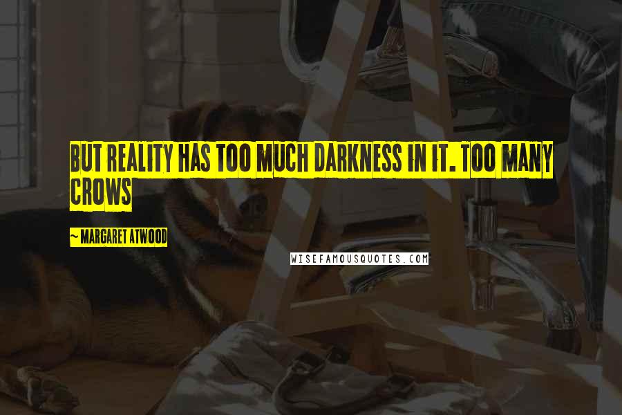Margaret Atwood Quotes: But reality has too much darkness in it. Too many crows