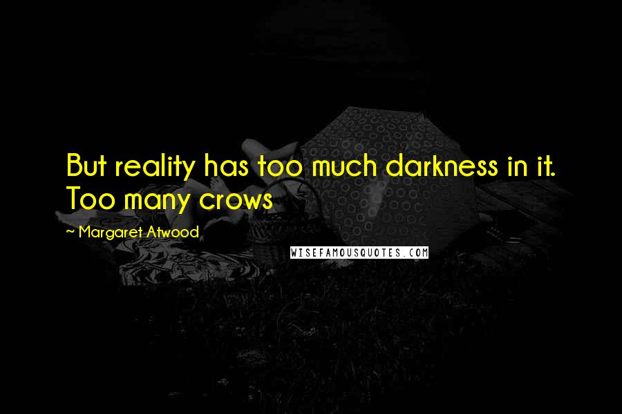Margaret Atwood Quotes: But reality has too much darkness in it. Too many crows