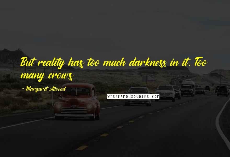 Margaret Atwood Quotes: But reality has too much darkness in it. Too many crows