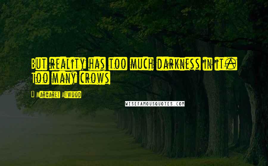 Margaret Atwood Quotes: But reality has too much darkness in it. Too many crows