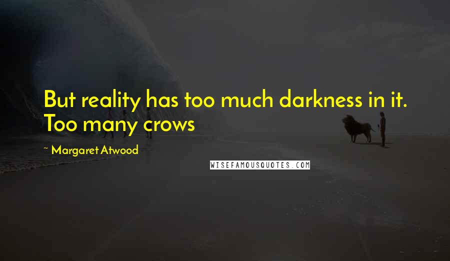 Margaret Atwood Quotes: But reality has too much darkness in it. Too many crows