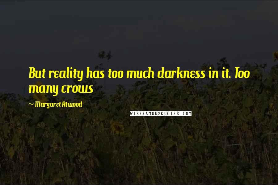 Margaret Atwood Quotes: But reality has too much darkness in it. Too many crows