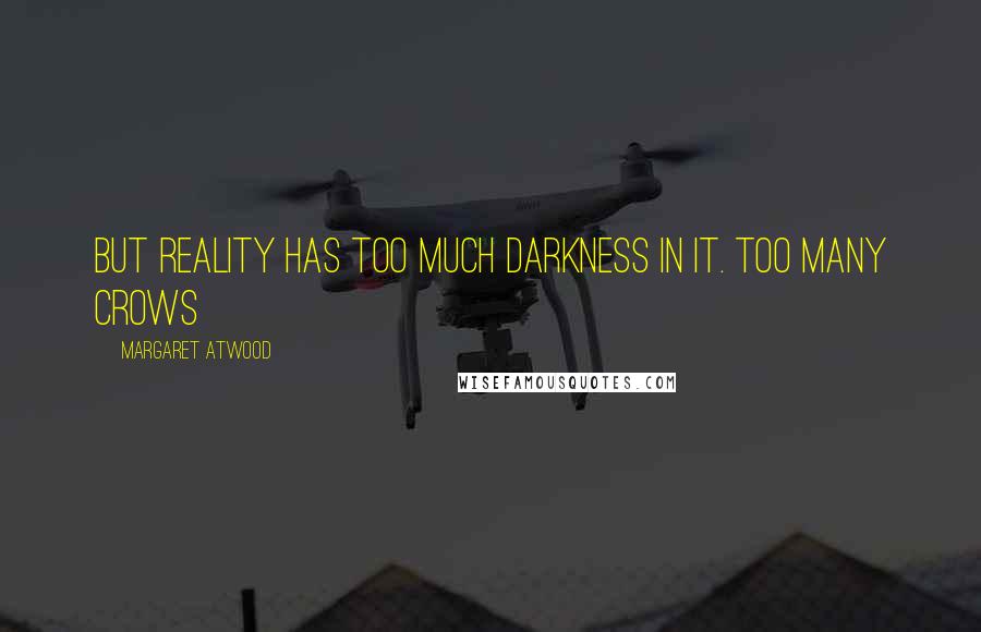 Margaret Atwood Quotes: But reality has too much darkness in it. Too many crows