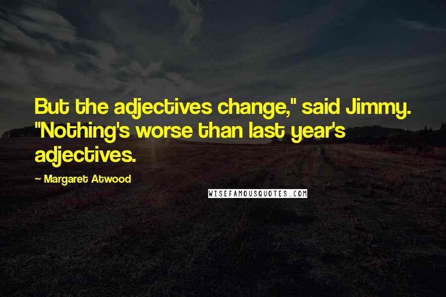 Margaret Atwood Quotes: But the adjectives change," said Jimmy. "Nothing's worse than last year's adjectives.