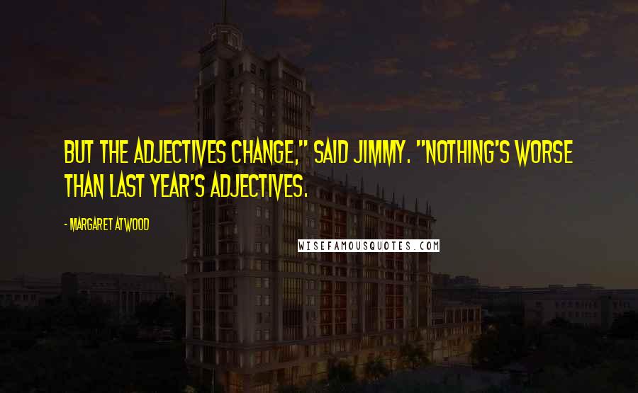 Margaret Atwood Quotes: But the adjectives change," said Jimmy. "Nothing's worse than last year's adjectives.