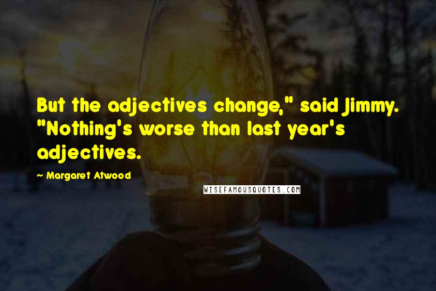 Margaret Atwood Quotes: But the adjectives change," said Jimmy. "Nothing's worse than last year's adjectives.