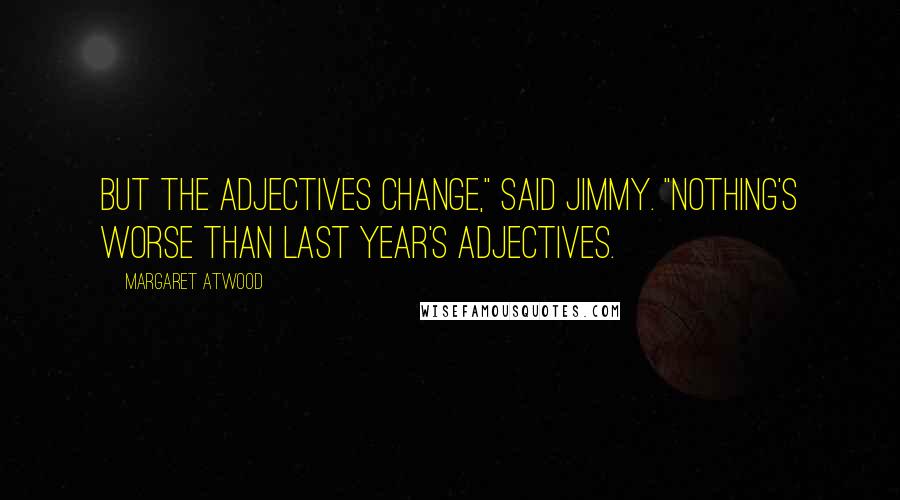 Margaret Atwood Quotes: But the adjectives change," said Jimmy. "Nothing's worse than last year's adjectives.