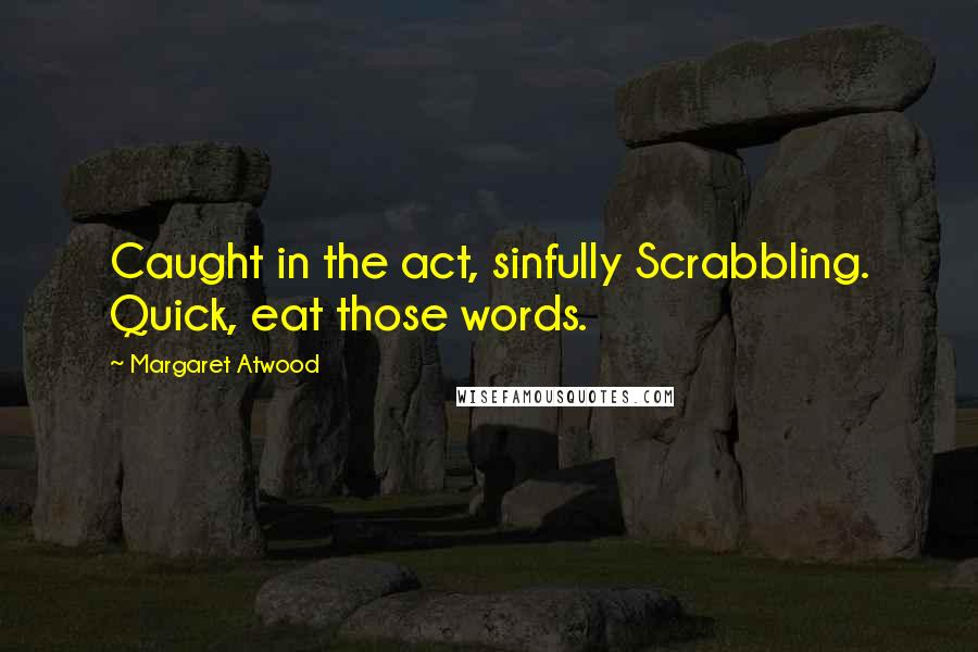 Margaret Atwood Quotes: Caught in the act, sinfully Scrabbling. Quick, eat those words.
