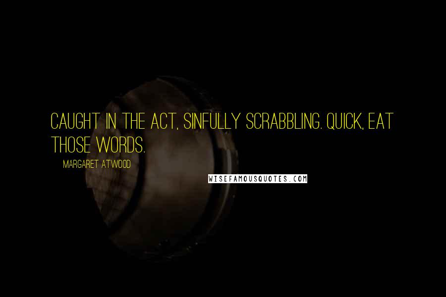 Margaret Atwood Quotes: Caught in the act, sinfully Scrabbling. Quick, eat those words.