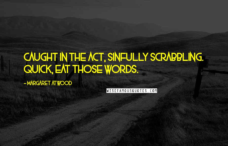 Margaret Atwood Quotes: Caught in the act, sinfully Scrabbling. Quick, eat those words.