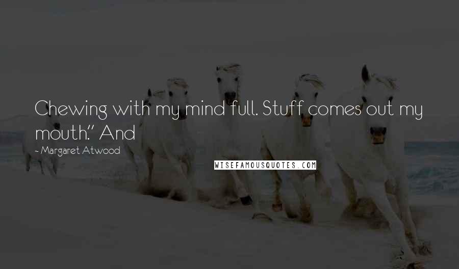 Margaret Atwood Quotes: Chewing with my mind full. Stuff comes out my mouth." And