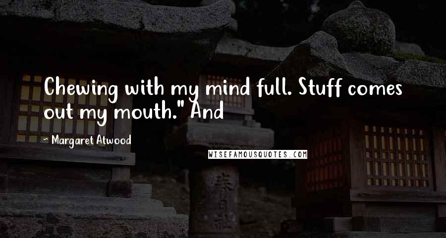 Margaret Atwood Quotes: Chewing with my mind full. Stuff comes out my mouth." And