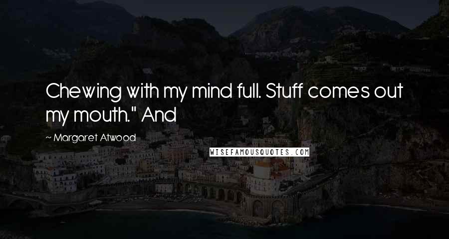 Margaret Atwood Quotes: Chewing with my mind full. Stuff comes out my mouth." And
