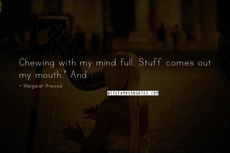 Margaret Atwood Quotes: Chewing with my mind full. Stuff comes out my mouth." And