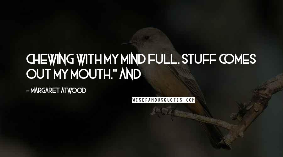 Margaret Atwood Quotes: Chewing with my mind full. Stuff comes out my mouth." And