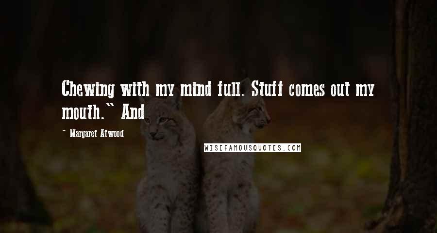 Margaret Atwood Quotes: Chewing with my mind full. Stuff comes out my mouth." And