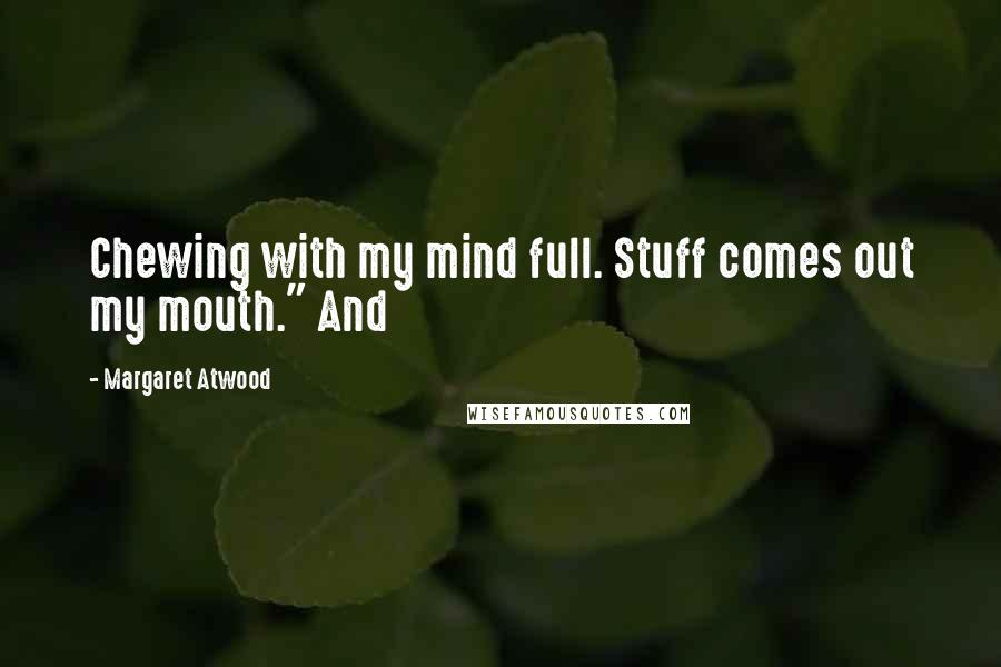 Margaret Atwood Quotes: Chewing with my mind full. Stuff comes out my mouth." And