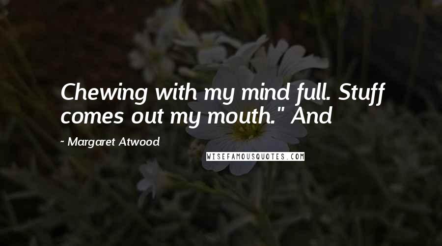 Margaret Atwood Quotes: Chewing with my mind full. Stuff comes out my mouth." And