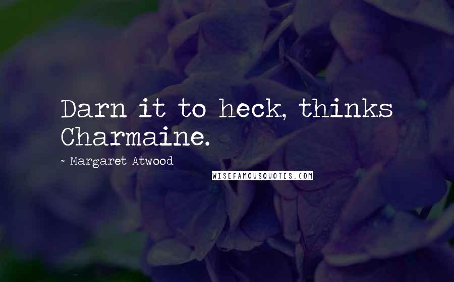 Margaret Atwood Quotes: Darn it to heck, thinks Charmaine.