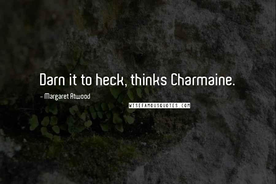 Margaret Atwood Quotes: Darn it to heck, thinks Charmaine.