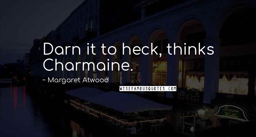 Margaret Atwood Quotes: Darn it to heck, thinks Charmaine.