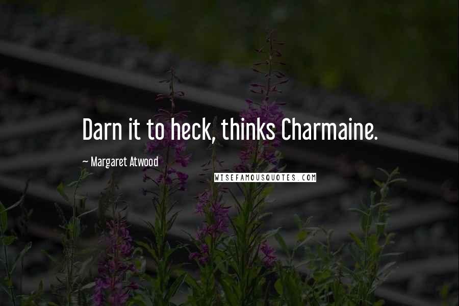 Margaret Atwood Quotes: Darn it to heck, thinks Charmaine.
