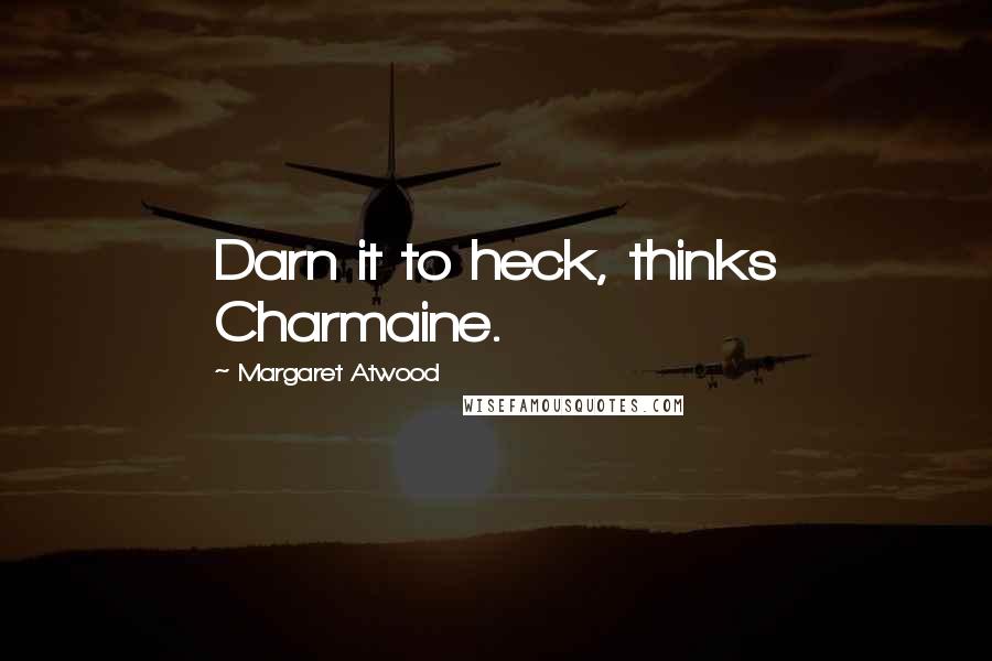 Margaret Atwood Quotes: Darn it to heck, thinks Charmaine.