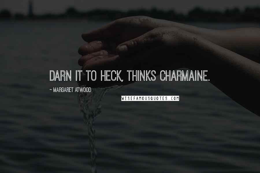 Margaret Atwood Quotes: Darn it to heck, thinks Charmaine.