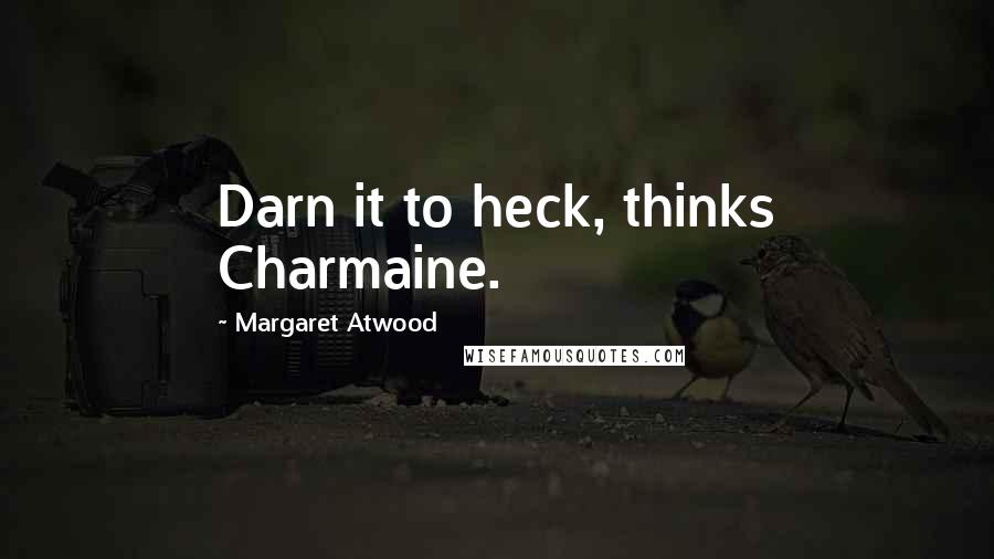 Margaret Atwood Quotes: Darn it to heck, thinks Charmaine.