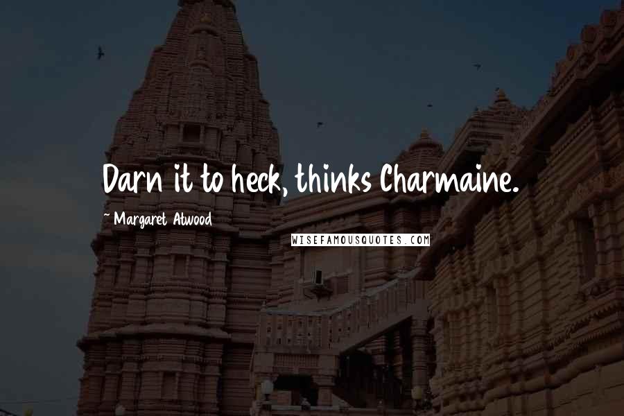 Margaret Atwood Quotes: Darn it to heck, thinks Charmaine.