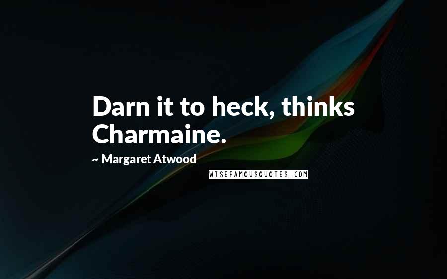 Margaret Atwood Quotes: Darn it to heck, thinks Charmaine.