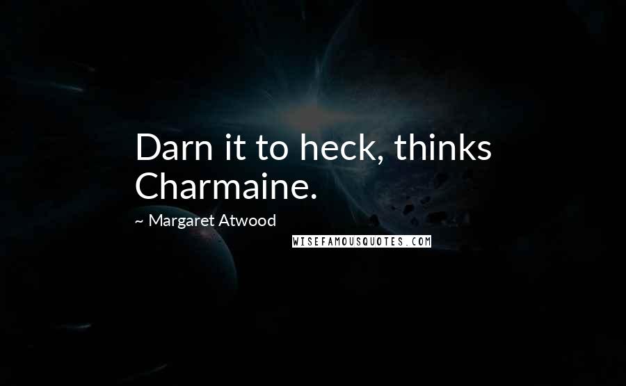 Margaret Atwood Quotes: Darn it to heck, thinks Charmaine.