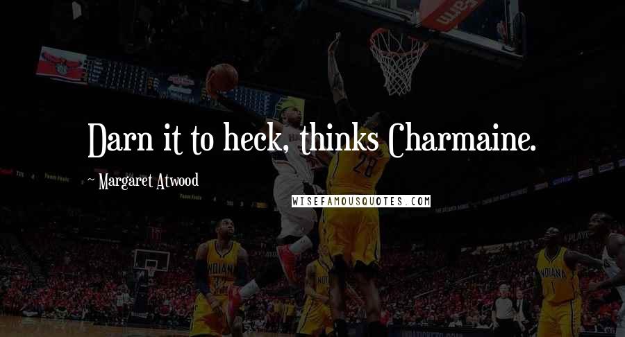 Margaret Atwood Quotes: Darn it to heck, thinks Charmaine.