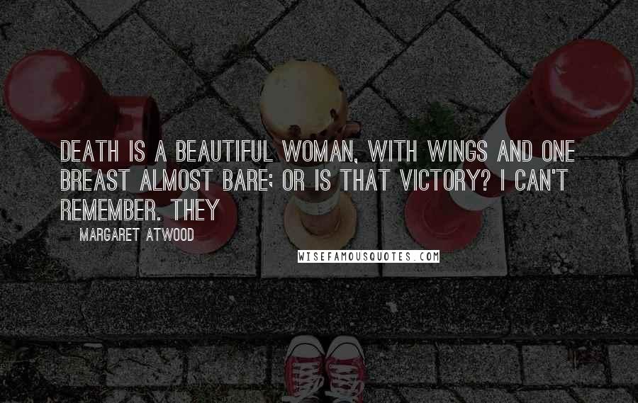 Margaret Atwood Quotes: Death is a beautiful woman, with wings and one breast almost bare; or is that Victory? I can't remember. They