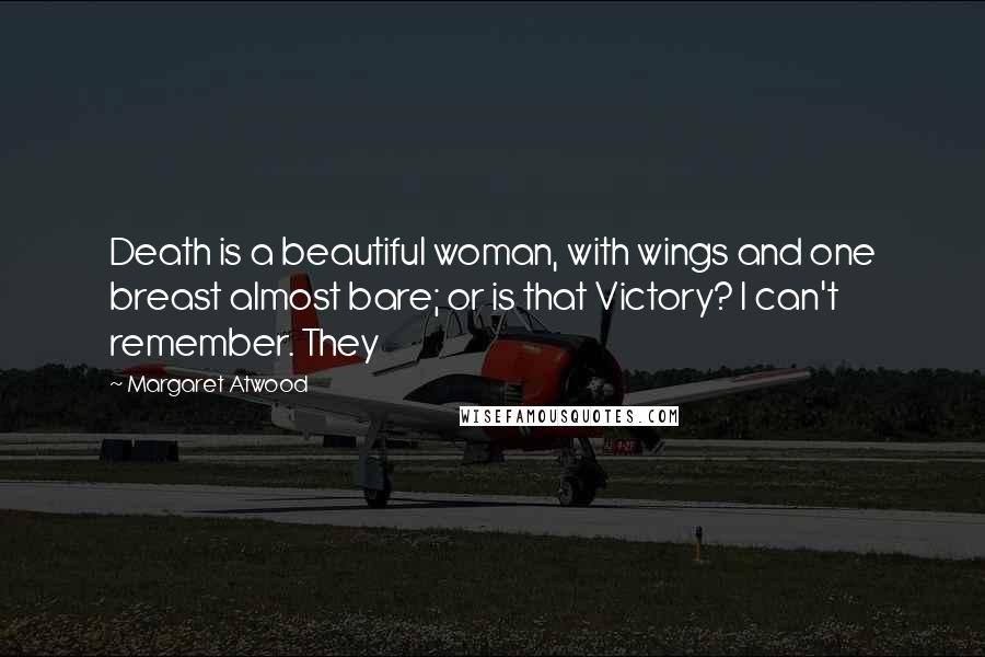 Margaret Atwood Quotes: Death is a beautiful woman, with wings and one breast almost bare; or is that Victory? I can't remember. They