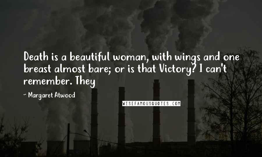 Margaret Atwood Quotes: Death is a beautiful woman, with wings and one breast almost bare; or is that Victory? I can't remember. They