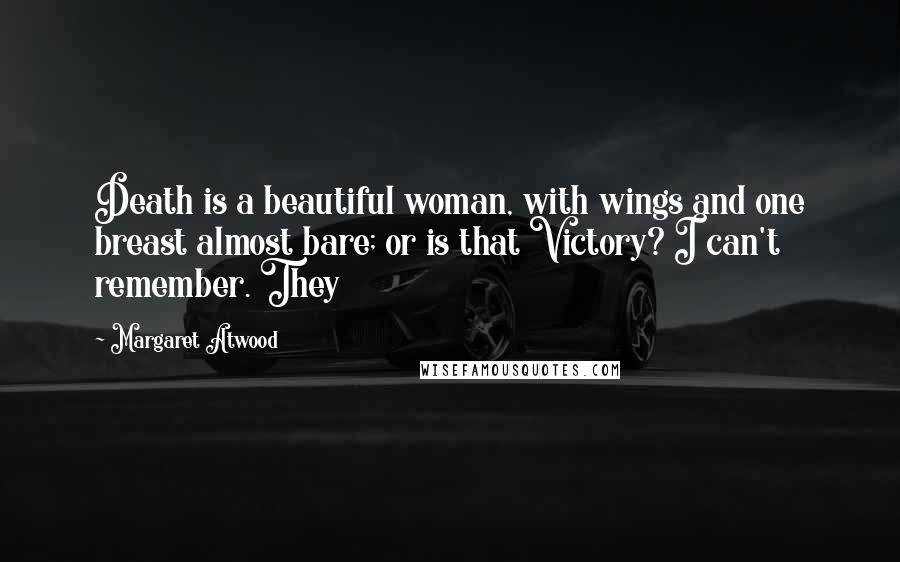 Margaret Atwood Quotes: Death is a beautiful woman, with wings and one breast almost bare; or is that Victory? I can't remember. They