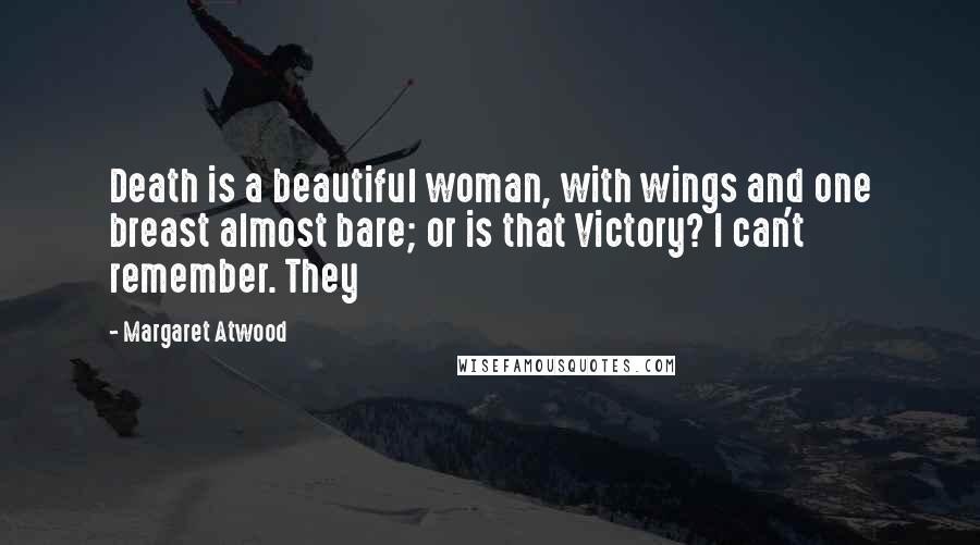 Margaret Atwood Quotes: Death is a beautiful woman, with wings and one breast almost bare; or is that Victory? I can't remember. They