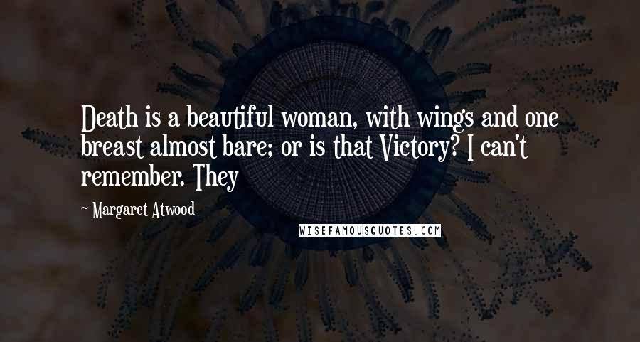 Margaret Atwood Quotes: Death is a beautiful woman, with wings and one breast almost bare; or is that Victory? I can't remember. They