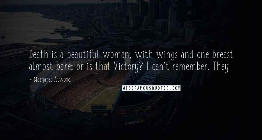 Margaret Atwood Quotes: Death is a beautiful woman, with wings and one breast almost bare; or is that Victory? I can't remember. They