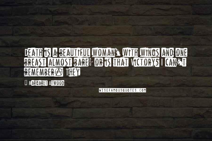 Margaret Atwood Quotes: Death is a beautiful woman, with wings and one breast almost bare; or is that Victory? I can't remember. They