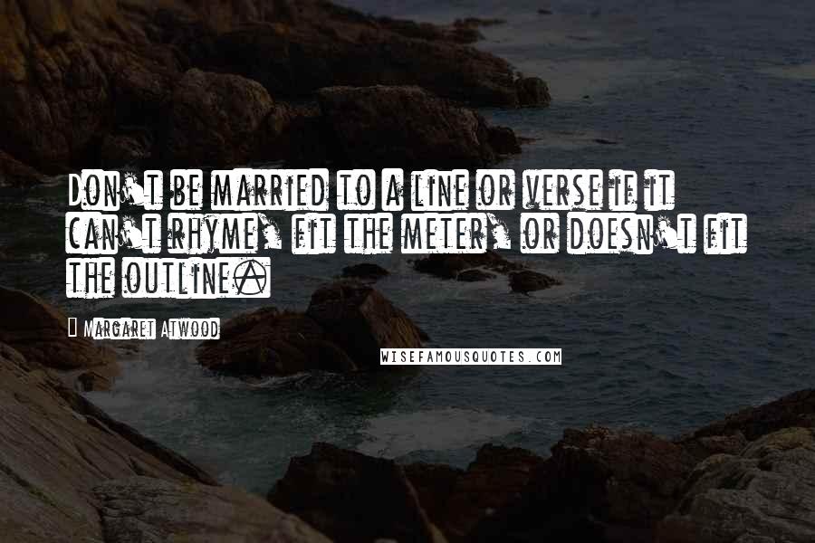 Margaret Atwood Quotes: Don't be married to a line or verse if it can't rhyme, fit the meter, or doesn't fit the outline.