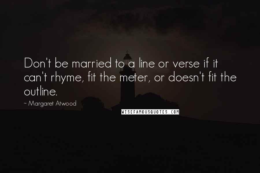 Margaret Atwood Quotes: Don't be married to a line or verse if it can't rhyme, fit the meter, or doesn't fit the outline.