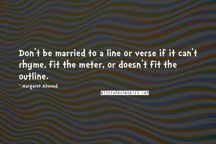 Margaret Atwood Quotes: Don't be married to a line or verse if it can't rhyme, fit the meter, or doesn't fit the outline.