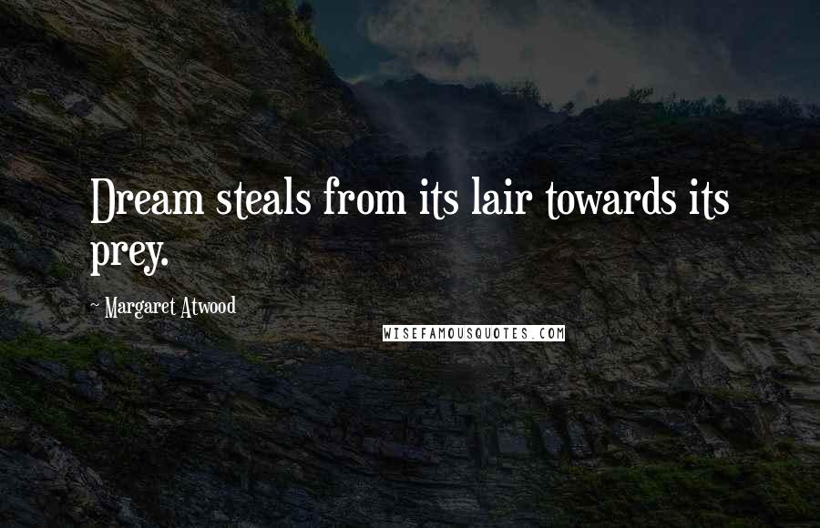 Margaret Atwood Quotes: Dream steals from its lair towards its prey.