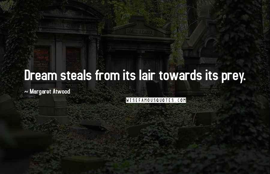 Margaret Atwood Quotes: Dream steals from its lair towards its prey.