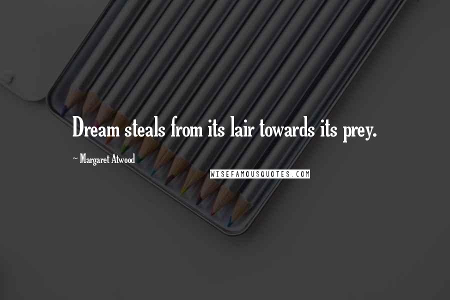 Margaret Atwood Quotes: Dream steals from its lair towards its prey.