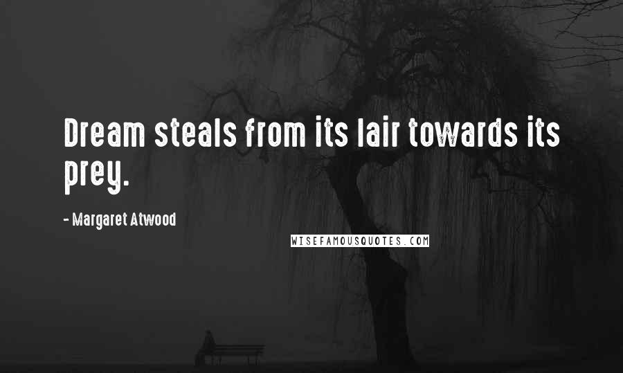 Margaret Atwood Quotes: Dream steals from its lair towards its prey.