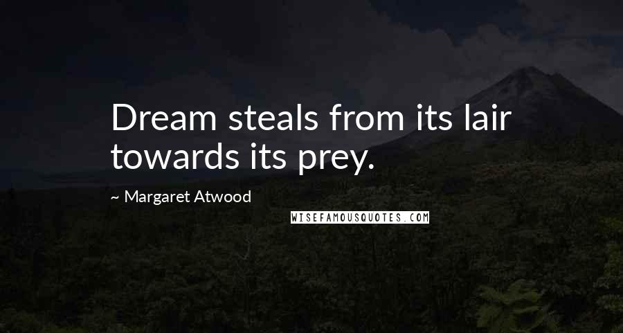 Margaret Atwood Quotes: Dream steals from its lair towards its prey.