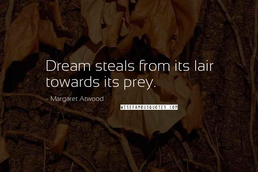 Margaret Atwood Quotes: Dream steals from its lair towards its prey.